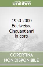 1950-2000 Edelweiss. Cinquant'anni in coro libro