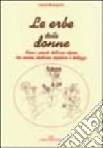 Le Erbe delle donne. Fiori e piante dell'arco alpino tra cucina, medicina popolare e bellezza libro