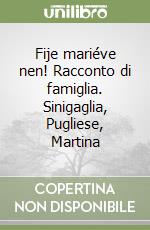 Fije mariéve nen! Racconto di famiglia. Sinigaglia, Pugliese, Martina