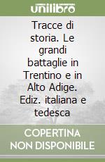 Tracce di storia. Le grandi battaglie in Trentino e in Alto Adige. Ediz. italiana e tedesca libro