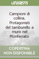 Campioni di collina. Protagonisti del tamburello a muro nel Monferrato libro