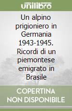 Un alpino prigioniero in Germania 1943-1945. Ricordi di un piemontese emigrato in Brasile libro