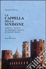 La cappella della Sindone. Simbolo e mistero nel linguaggio esoterico di Guarino Guarini