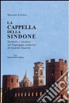 La cappella della Sindone. Simbolo e mistero nel linguaggio esoterico di Guarino Guarini libro