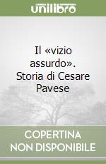 Il «vizio assurdo». Storia di Cesare Pavese libro