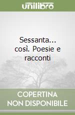 Sessanta... così. Poesie e racconti