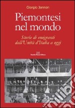 Piemontesi nel mondo. Storie di emigrati dall'unità d'Italia ad oggi libro