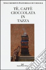 Tè, caffè, cioccolata in tazza. Ediz. illustrata libro