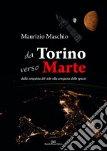 Da Torino verso Marte. Dalla conquista del cielo alla conquista dello spazio libro