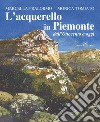 L'acquarello in Piemonte dall'Ottocento ad oggi libro