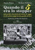 Quando il 5 era lo stopper. Gli occhi, davanti al calcio di oggi, si chiudono sognando quello di ieri libro