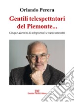 Gentili telespettatori del Piemonte... Cinque decenni di telegiornali e varia umanità libro