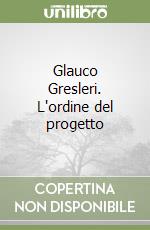 Glauco Gresleri. L'ordine del progetto