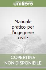 Manuale pratico per l'ingegnere civile libro