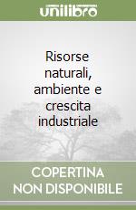 Risorse naturali, ambiente e crescita industriale libro