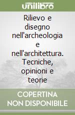 Rilievo e disegno nell'archeologia e nell'architettura. Tecniche, opinioni e teorie libro