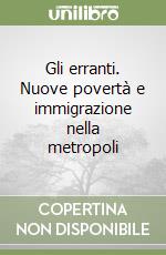 Gli erranti. Nuove povertà e immigrazione nella metropoli libro