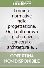 Forme e normative nella progettazione. Guida alla prova grafica nei concorsi di architettura e ingegneria civile