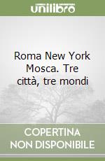 Roma New York Mosca. Tre città, tre mondi libro