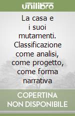 La casa e i suoi mutamenti. Classificazione come analisi, come progetto, come forma narrativa libro