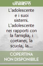 L'adolescente e i suoi sistemi. L'adolescente nei rapporti con la famiglia, i coetanei, la scuola, la medicina, il contesto sociale... Atti del Convegno libro