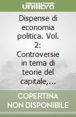 Dispense di economia politica. Vol. 2: Controversie in tema di teorie del capitale, della produzione e della crescita libro