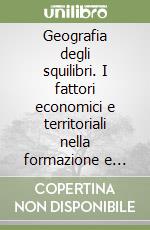 Geografia degli squilibri. I fattori economici e territoriali nella formazione e nell'andamento dei divari regionali in Italia libro