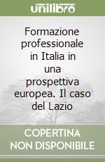 Formazione professionale in Italia in una prospettiva europea. Il caso del Lazio libro