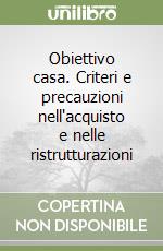 Obiettivo casa. Criteri e precauzioni nell'acquisto e nelle ristrutturazioni