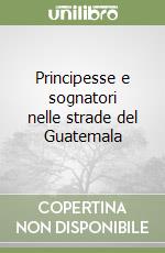 Principesse e sognatori nelle strade del Guatemala libro