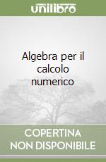 Algebra per il calcolo numerico libro