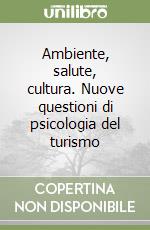 Ambiente, salute, cultura. Nuove questioni di psicologia del turismo libro