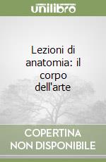 Lezioni di anatomia: il corpo dell'arte libro