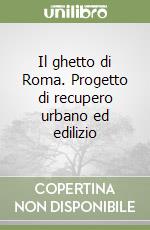 Il ghetto di Roma. Progetto di recupero urbano ed edilizio libro