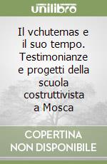 Il vchutemas e il suo tempo. Testimonianze e progetti della scuola costruttivista a Mosca libro