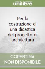 Per la costruzione di una didattica del progetto di architettura libro