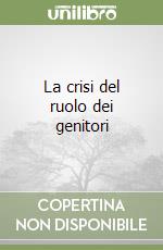 La crisi del ruolo dei genitori libro