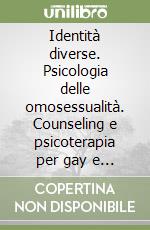 Identità diverse. Psicologia delle omosessualità. Counseling e psicoterapia per gay e lesbiche libro