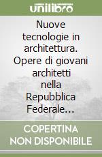 Nuove tecnologie in architettura. Opere di giovani architetti nella Repubblica Federale Tedesca