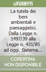 La tutela dei beni ambientali e paesaggistici. Dalla Legge n. 1497/39 alla Legge n. 431/85 ad oggi. Sistema delle competenze