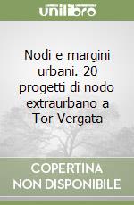 Nodi e margini urbani. 20 progetti di nodo extraurbano a Tor Vergata libro