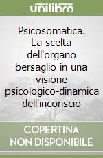Psicosomatica. La scelta dell'organo bersaglio in una visione psicologico-dinamica dell'inconscio libro