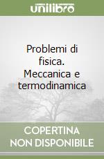 Problemi di fisica. Meccanica e termodinamica