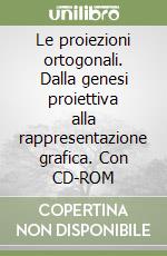 Le proiezioni ortogonali. Dalla genesi proiettiva alla rappresentazione grafica. Con CD-ROM libro