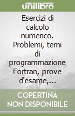 Esercizi di calcolo numerico. Problemi, temi di programmazione Fortran, prove d'esame, svolti e commentati libro