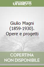 Giulio Magni (1859-1930). Opere e progetti