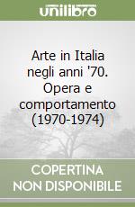 Arte in Italia negli anni '70. Opera e comportamento (1970-1974) libro