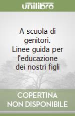 A scuola di genitori. Linee guida per l'educazione dei nostri figli libro