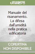 Manuale del risanamento. La difesa dall'umidità nella pratica edificatoria