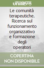 Le comunità terapeutiche. Ricerca sul funzionamento organizzativo e formazione degli operatori libro